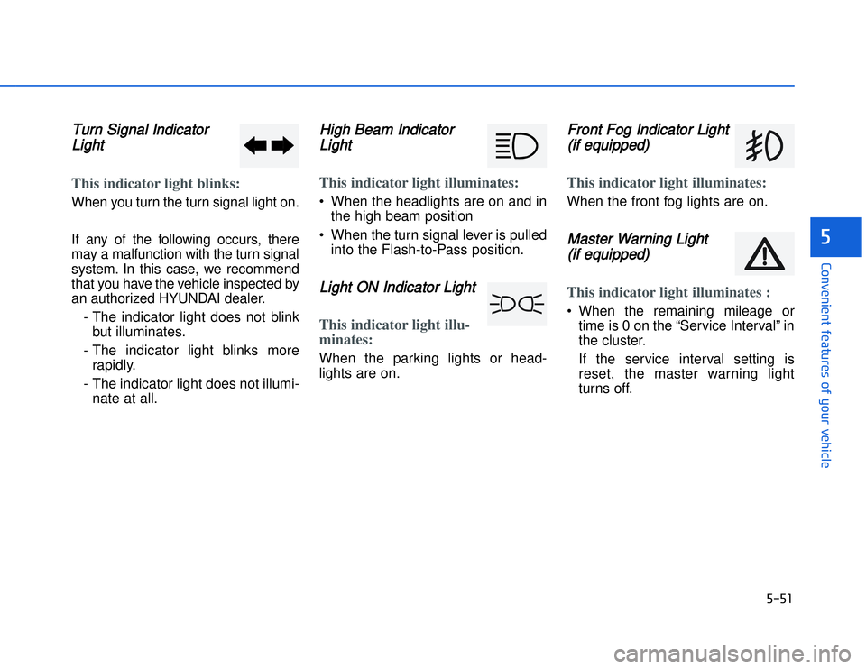 HYUNDAI I20 2014  Owners Manual TTurn Signal Indicator
LightThis indicator light blinks:When you turn the turn signal light on.
If any of the following occurs, there
may a malfunction with the turn signal
system. In this case, we re