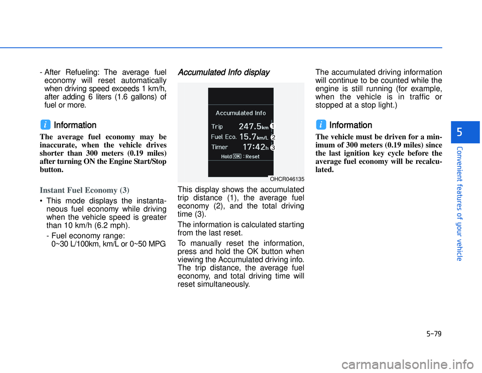 HYUNDAI I20 2014  Owners Manual - After Refueling: The average fueleconomy will reset automatically
when driving speed exceeds 1 km/h,
after adding 6 liters (1.6 gallons) of
fuel or more. 
IInformation 
The average fuel economy may 