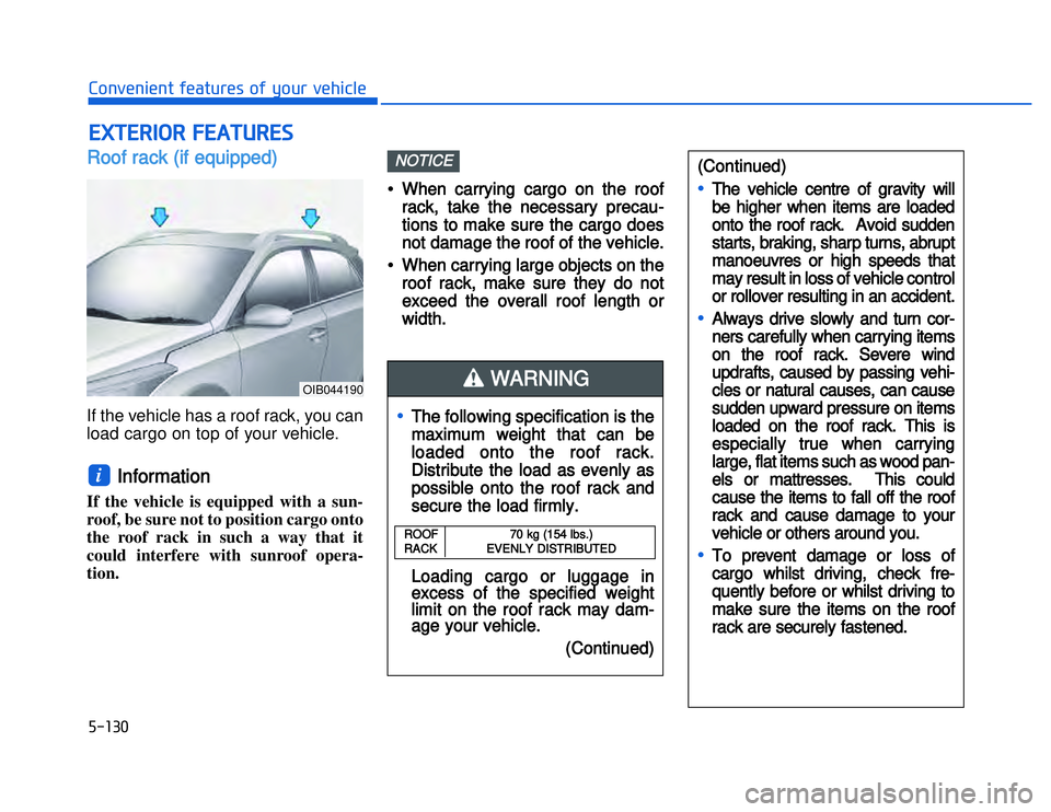 HYUNDAI I20 2014  Owners Manual RRoof rack (if equipped)If the vehicle has a roof rack, you can
load cargo on top of your vehicle.
Information 
If the vehicle is equipped with a sun-
roof, be sure not to position cargo onto
the roof