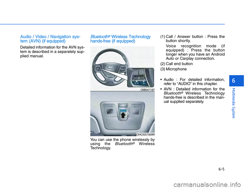 HYUNDAI I20 2014  Owners Manual AAudio / Video / Navigation sys-
tem (AVN) (if equipped)Detailed information for the AVN sys-
tem is described in a separately sup-
plied manual.
Bluetooth
®
Wireless Technology
hands-free (if equipp