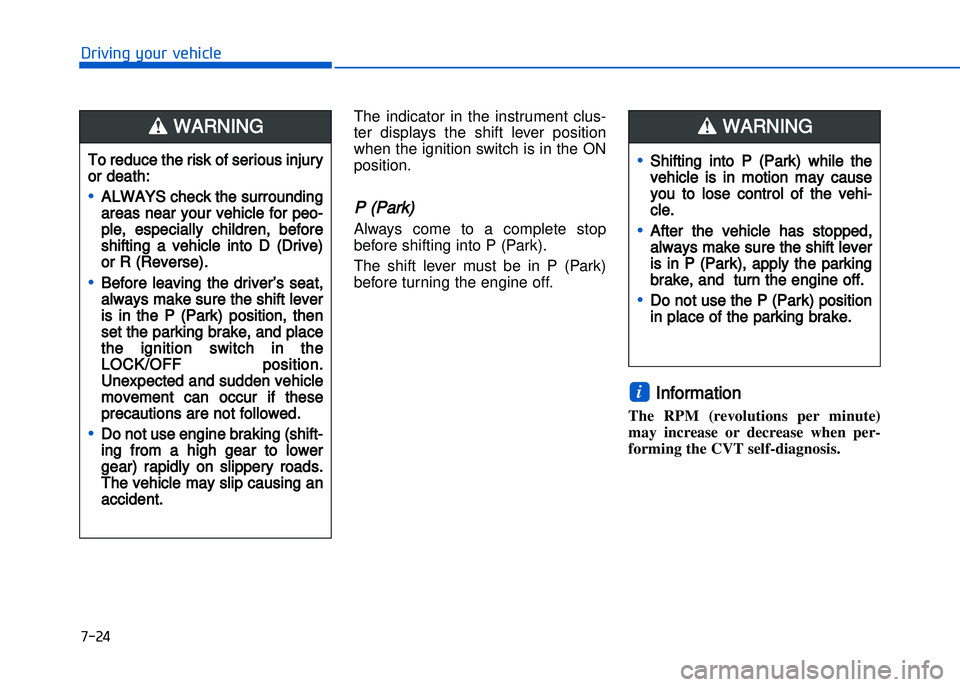 HYUNDAI I20 2014  Owners Manual The  indicator  in  the  instrument  clus�
ter  displays  the  shift  lever  position
when the ignition switch is in the ON
position.
P (Park) 
Always  come  to  a  complete  stop
before shifting into
