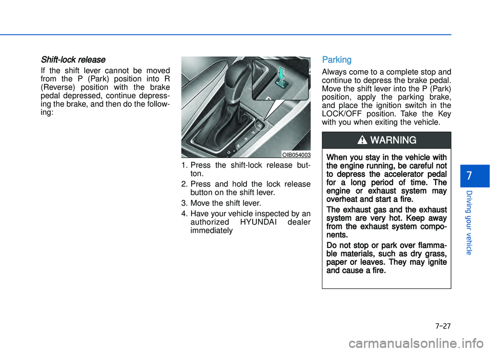 HYUNDAI I20 2014  Owners Manual Shift�lock release
If  the  shift  lever  cannot  be  moved
from  the  P  (Park)  position  into  R
(Reverse)  position  with  the  brake
pedal  depressed\b  continue  depress�
ing the brake\b and the