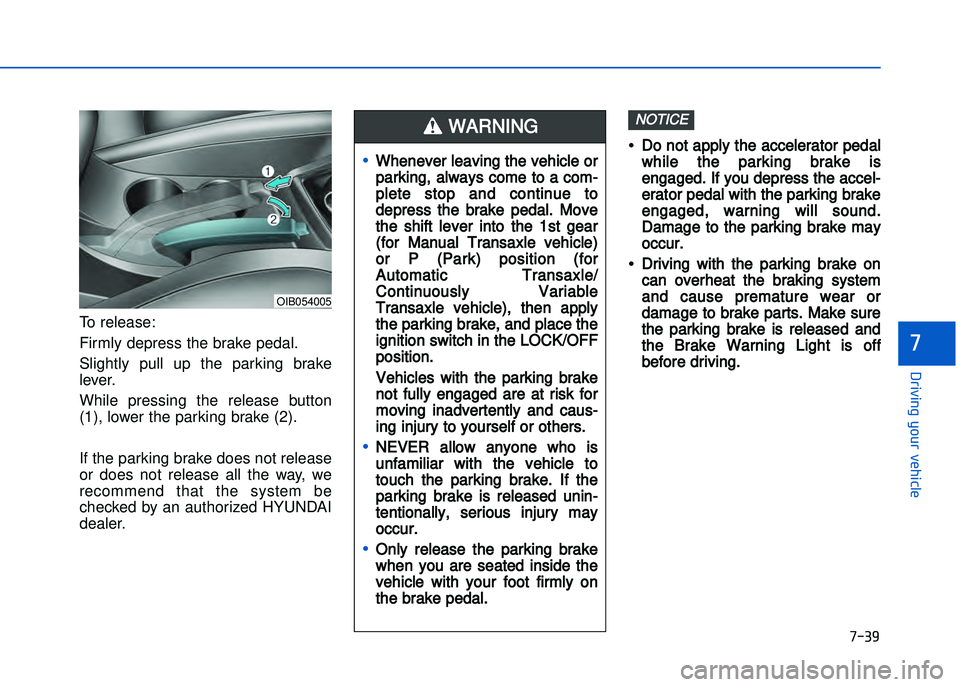 HYUNDAI I20 2014  Owners Manual �+�)� �
�!�-�0�,�0�*�&�.�"��$�-�.�,�/�#�0�%�(�/
�
To release: 
Firmly depress the brake pedal.
Slightly  pull  up  the  parking  brake
lever.
While  pressing  the  release  button
(1)\b lower the p