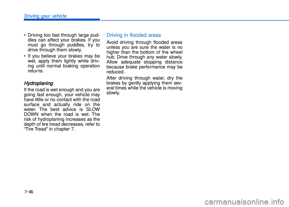 HYUNDAI I20 2014  Owners Manual • Driving  too  fast  through  large  pud�dles  can  affect  your  brakes.  If  you
must  go  through  puddles\b  try  to
drive through them slowly.
• If  you  believe  your  brakes  may  be wet\b