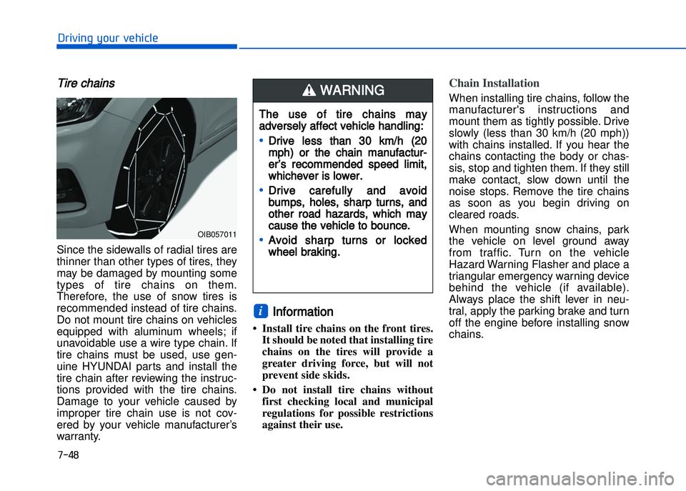 HYUNDAI I20 2014  Owners Manual Tire chains
Since the sidewalls of radial tires are
thinner than other types of tires\b they
may be damaged by mounting some
types  of  tire  chains  on  them.
Therefore\b  the  use  of  snow  tires  
