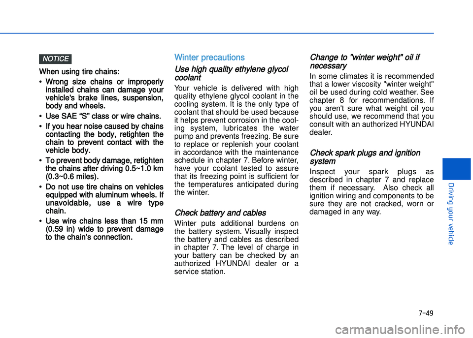 HYUNDAI I20 2014  Owners Manual When using tire chains:
• Wrong  size  chains  or  improperlyinstalled  chains  can  damage  your
vehicles  brake  lines\b  suspension\b
body and wheels.
• Use SAE “S” class or wire chains.
