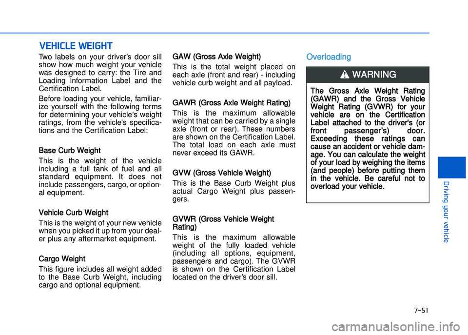 HYUNDAI I20 2014  Owners Manual Two  labels  on  your  driver’s  door  sill
show  how  much  weight  your  vehicle
was  designed  to  carry:  the  Tire  and
Loading  Information  Label  and  the
Certification Label.
Before  loadin