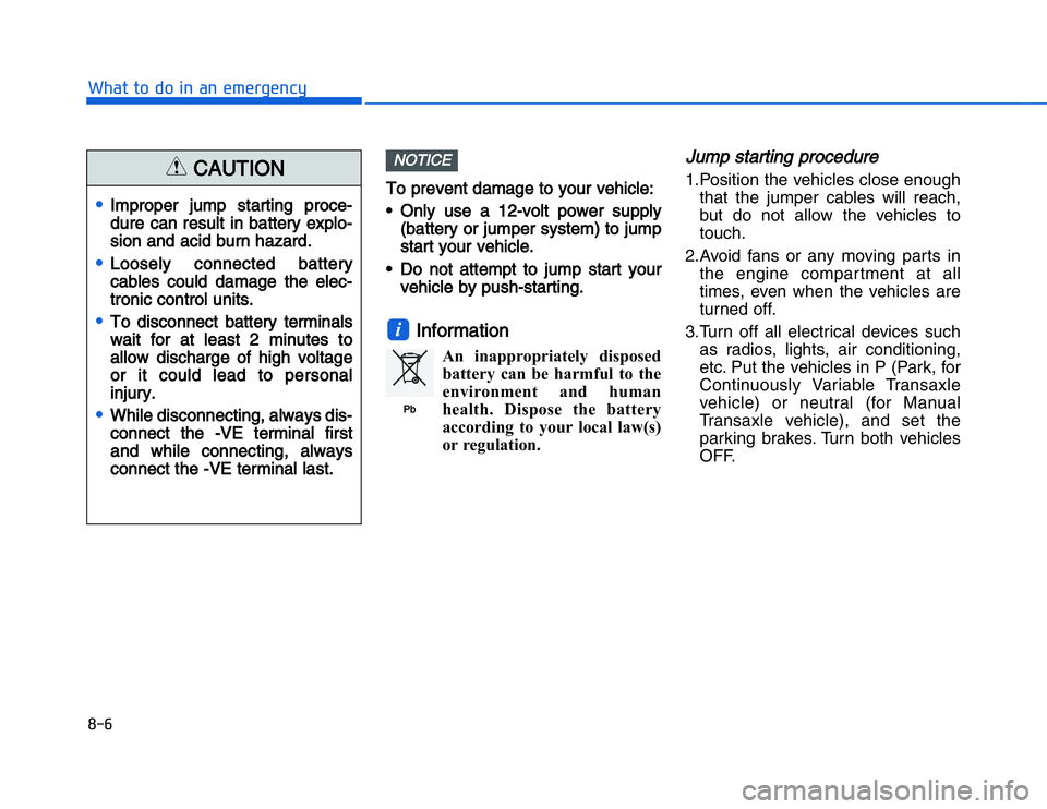 HYUNDAI I20 2014  Owners Manual TTo prevent damage to your vehicle:
• Only  use  a  12-volt  power  supply (battery or jumper system) to jump
s tart your vehicle.
• Do  not  attempt  to  jump  start  your vehicle by push-startin