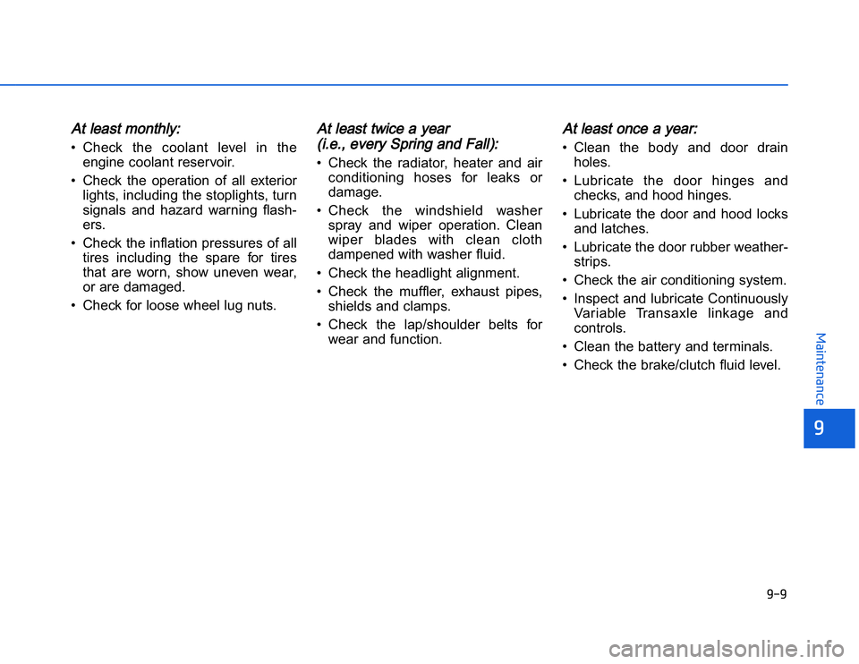 HYUNDAI I20 2014  Owners Manual AAt least monthly:• Check  the  coolant  level  in  theengine coolant reservoir.
• Check  the  operation  of  all  exterior lights, including the stoplights, turn
signals  and  hazard  warning  fl