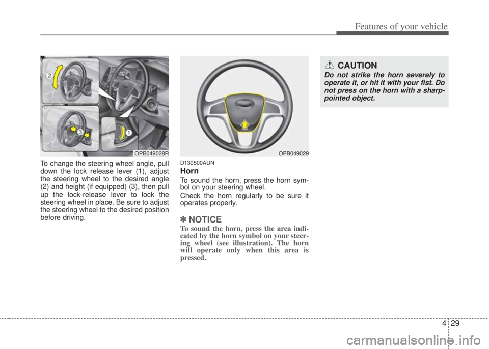 HYUNDAI I20 2013 Owners Manual 429
Features of your vehicle
To change the steering wheel angle, pull
down the lock release lever (1), adjust
the steering wheel to the desired angle
(2) and height (if equipped) (3), then pull
up the HYUNDAI I20 2013 Owners Manual 429
Features of your vehicle
To change the steering wheel angle, pull
down the lock release lever (1), adjust
the steering wheel to the desired angle
(2) and height (if equipped) (3), then pull
up the