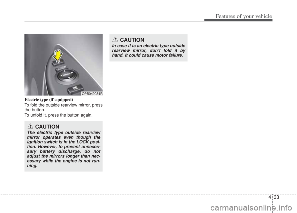 HYUNDAI I20 2013  Owners Manual 433
Features of your vehicle
Electric type (if equipped)
To fold the outside rearview mirror, press
the button. 
To unfold it, press the button again.
OPB049034R
CAUTION
In case it is an electric type