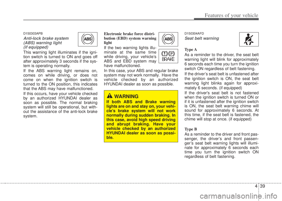 HYUNDAI I20 2013 Owners Manual 439
Features of your vehicle
D150303APB
Anti-lock brake system
(ABS) warning light
(if equipped)
This warning light illuminates if the igni-
tion switch is turned to ON and goes off
after approximate HYUNDAI I20 2013 Owners Manual 439
Features of your vehicle
D150303APB
Anti-lock brake system
(ABS) warning light
(if equipped)
This warning light illuminates if the igni-
tion switch is turned to ON and goes off
after approximate