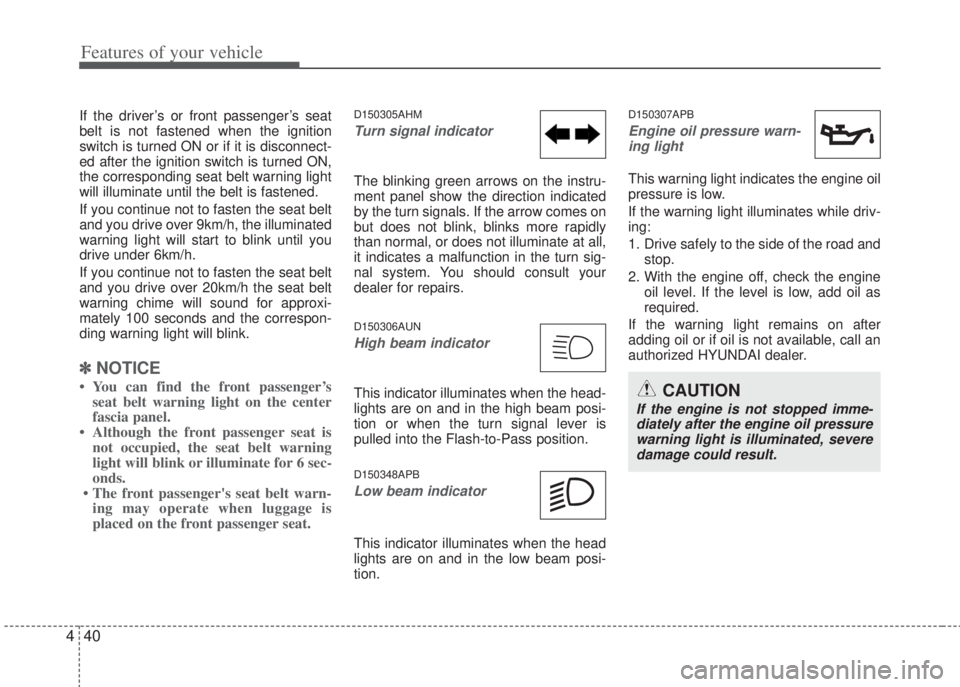 HYUNDAI I20 2013  Owners Manual Features of your vehicle
40 4
If the driver’s or front passenger’s seat
belt is not fastened when the ignition
switch is turned ON or if it is disconnect-
ed after the ignition switch is turned ON