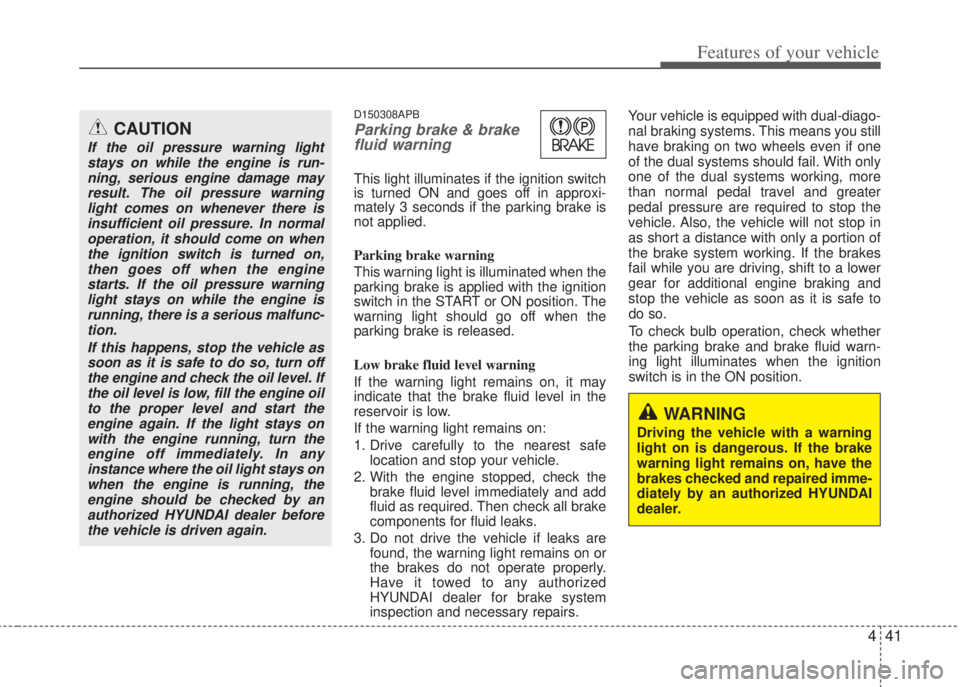 HYUNDAI I20 2013  Owners Manual 441
Features of your vehicle
D150308APB
Parking brake & brake
fluid warning 
This light illuminates if the ignition switch
is turned ON and goes off in approxi-
mately 3 seconds if the parking brake i