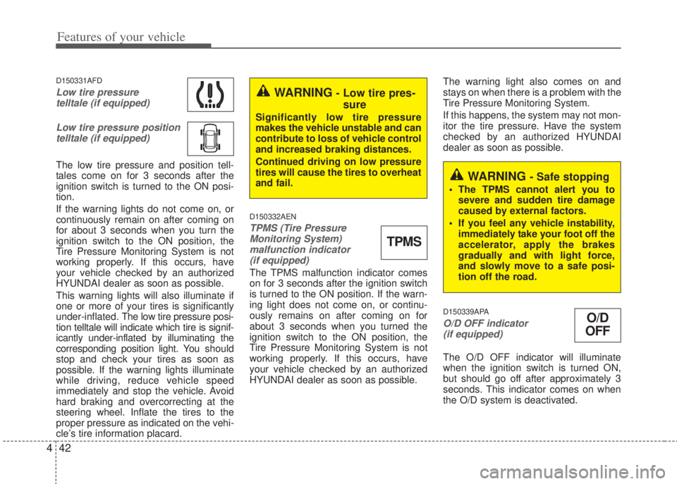 HYUNDAI I20 2013  Owners Manual Features of your vehicle
42 4
D150331AFD
Low tire pressure 
telltale (if equipped)
Low tire pressure position
telltale (if equipped)
The low tire pressure and position tell-
tales come on for 3 second