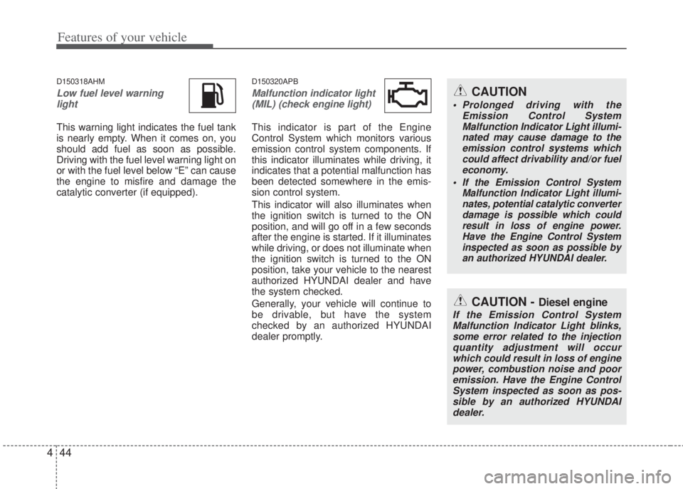 HYUNDAI I20 2013 Owners Manual Features of your vehicle
44 4
D150318AHM
Low fuel level warning
light
This warning light indicates the fuel tank
is nearly empty. When it comes on, you
should add fuel as soon as possible.
Driving wit HYUNDAI I20 2013 Owners Manual Features of your vehicle
44 4
D150318AHM
Low fuel level warning
light
This warning light indicates the fuel tank
is nearly empty. When it comes on, you
should add fuel as soon as possible.
Driving wit