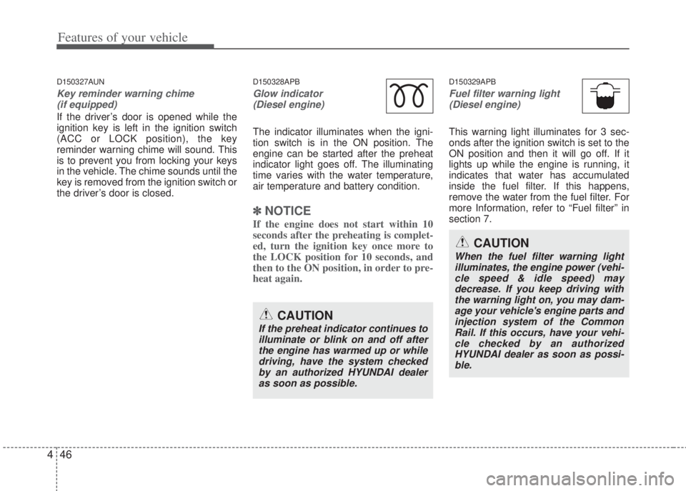 HYUNDAI I20 2013 Owners Manual Features of your vehicle
46 4
D150327AUN
Key reminder warning chime
(if equipped)
If the driver’s door is opened while the
ignition key is left in the ignition switch
(ACC or LOCK position), the ke HYUNDAI I20 2013 Owners Manual Features of your vehicle
46 4
D150327AUN
Key reminder warning chime
(if equipped)
If the driver’s door is opened while the
ignition key is left in the ignition switch
(ACC or LOCK position), the ke
