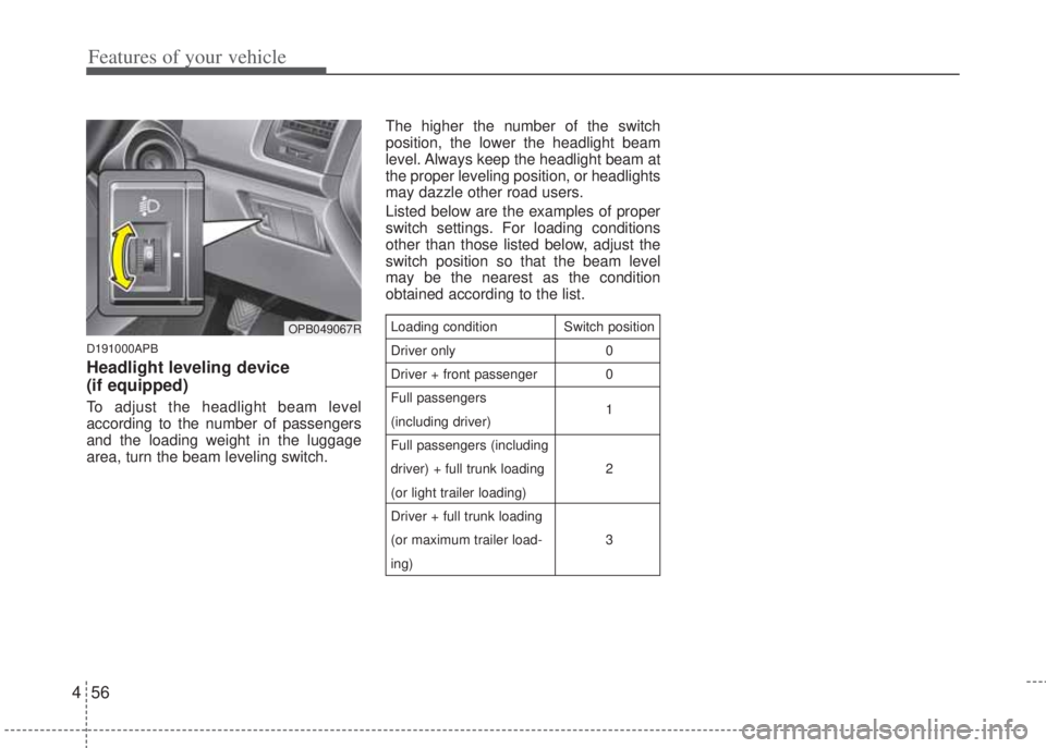 HYUNDAI I20 2013 Owners Manual Features of your vehicle
56 4
D191000APB
Headlight leveling device
(if equipped)
To adjust the headlight beam level
according to the number of passengers
and the loading weight in the luggage
area, t HYUNDAI I20 2013 Owners Manual Features of your vehicle
56 4
D191000APB
Headlight leveling device
(if equipped)
To adjust the headlight beam level
according to the number of passengers
and the loading weight in the luggage
area, t
