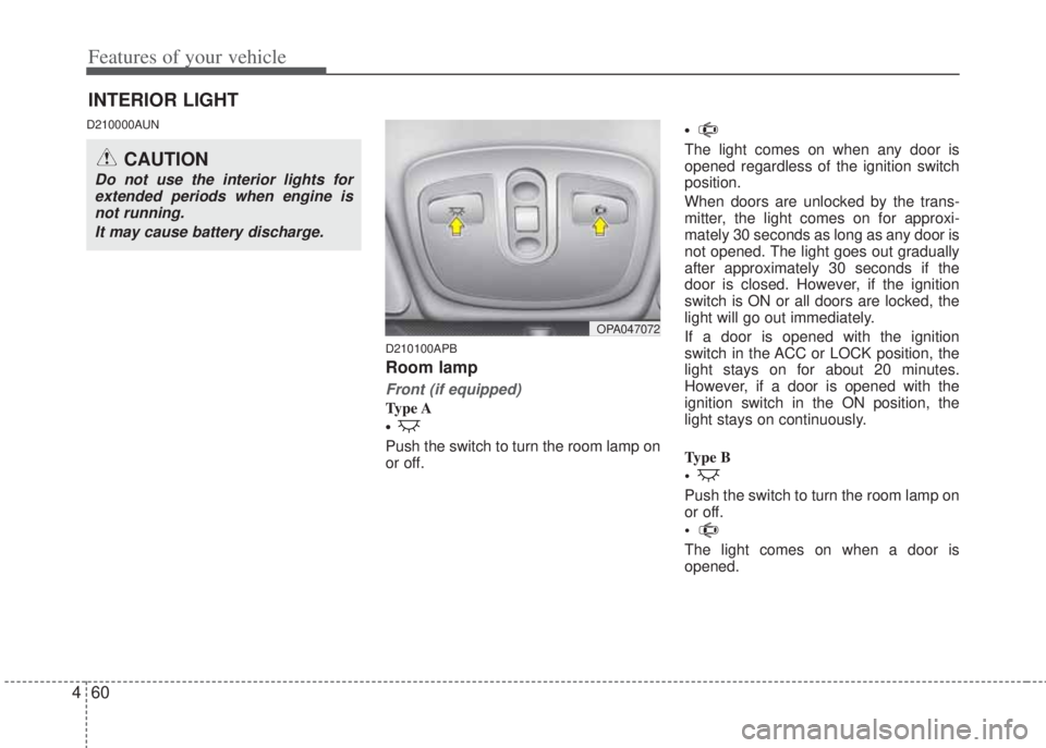 HYUNDAI I20 2013 Owners Manual Features of your vehicle
60 4
D210000AUN
D210100APB
Room lamp
Front (if equipped)
Ty p e A
•
Push the switch to turn the room lamp on
or off. •
The light comes on when any door is
opened regard HYUNDAI I20 2013 Owners Manual Features of your vehicle
60 4
D210000AUN
D210100APB
Room lamp
Front (if equipped)
Ty p e A
•
Push the switch to turn the room lamp on
or off. •
The light comes on when any door is
opened regard