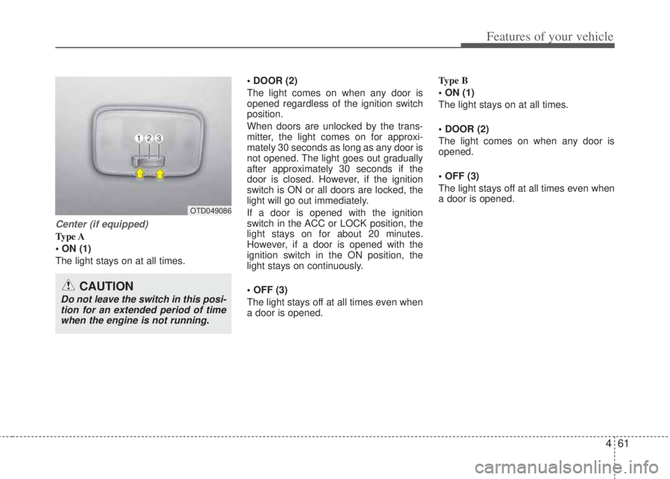 HYUNDAI I20 2013 Owners Manual 461
Features of your vehicle
Center (if equipped)
Type A
• ON (1)
The light stays on at all times.• DOOR (2)
The light comes on when any door is
opened regardless of the ignition switch
position. HYUNDAI I20 2013 Owners Manual 461
Features of your vehicle
Center (if equipped)
Type A
• ON (1)
The light stays on at all times.• DOOR (2)
The light comes on when any door is
opened regardless of the ignition switch
position.