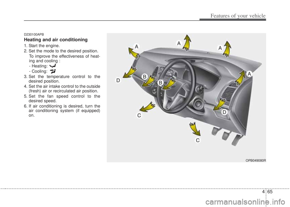 HYUNDAI I20 2013  Owners Manual 465
Features of your vehicle
D230100APB
Heating and air conditioning
1. Start the engine.
2. Set the mode to the desired position.
To improve the effectiveness of heat-
ing and cooling :
- Heating: 
-