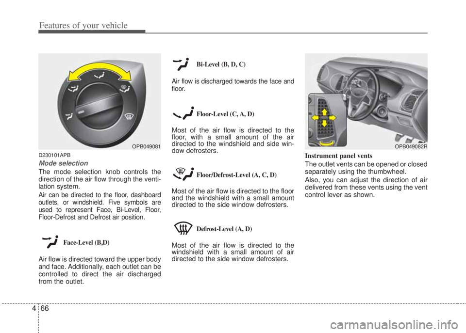 HYUNDAI I20 2013 Owners Manual Features of your vehicle
66 4
D230101APB
Mode selection
The mode selection knob controls the
direction of the air flow through the venti-
lation system.
Air can be directed to the floor, dashboard
ou HYUNDAI I20 2013 Owners Manual Features of your vehicle
66 4
D230101APB
Mode selection
The mode selection knob controls the
direction of the air flow through the venti-
lation system.
Air can be directed to the floor, dashboard
ou