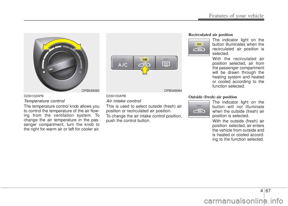 HYUNDAI I20 2013 Owners Manual 467
Features of your vehicle
D230102APB
Temperature control
The temperature control knob allows you
to control the temperature of the air flow-
ing from the ventilation system. To
change the air tempe HYUNDAI I20 2013 Owners Manual 467
Features of your vehicle
D230102APB
Temperature control
The temperature control knob allows you
to control the temperature of the air flow-
ing from the ventilation system. To
change the air tempe