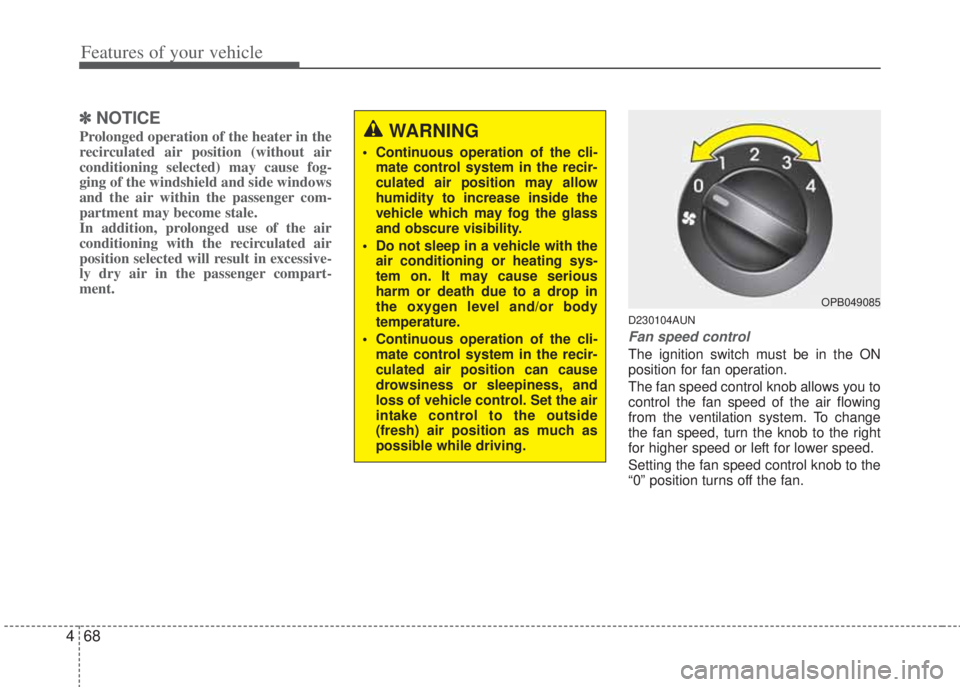 HYUNDAI I20 2013  Owners Manual Features of your vehicle
68 4
✽NOTICE
Prolonged operation of the heater in the
recirculated air position (without air
conditioning selected) may cause fog-
ging of the windshield and side windows
an