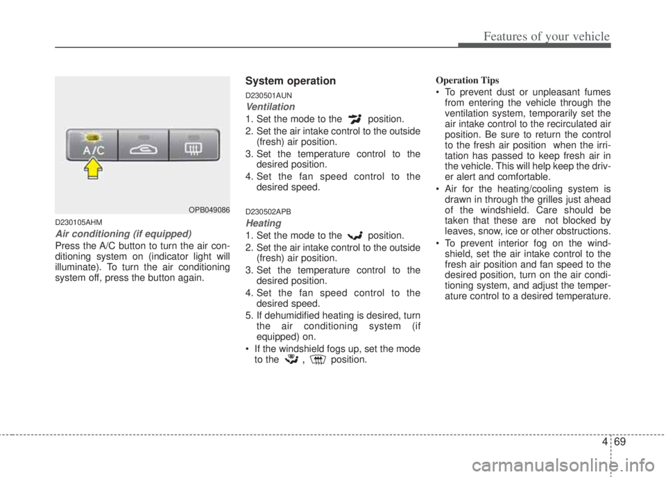 HYUNDAI I20 2013  Owners Manual 469
Features of your vehicle
D230105AHM
Air conditioning (if equipped)  
Press the A/C button to turn the air con-
ditioning system on (indicator light will
illuminate). To turn the air conditioning
s