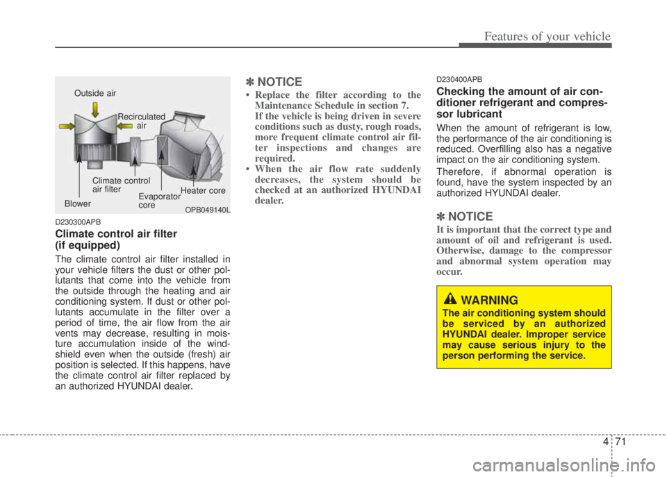 HYUNDAI I20 2013  Owners Manual 471
Features of your vehicle
D230300APB
Climate control air filter 
(if equipped)
The climate control air filter installed in
your vehicle filters the dust or other pol-
lutants that come into the veh