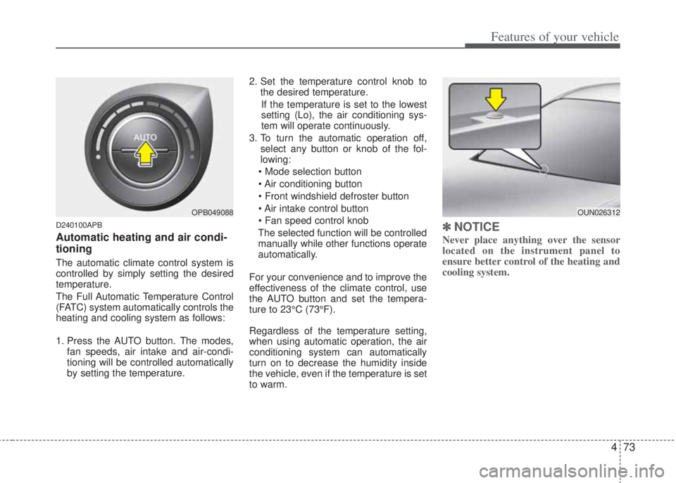 HYUNDAI I20 2013  Owners Manual 473
Features of your vehicle
D240100APB
Automatic heating and air condi-
tioning
The automatic climate control system is
controlled by simply setting the desired
temperature.   
The Full Automatic Tem