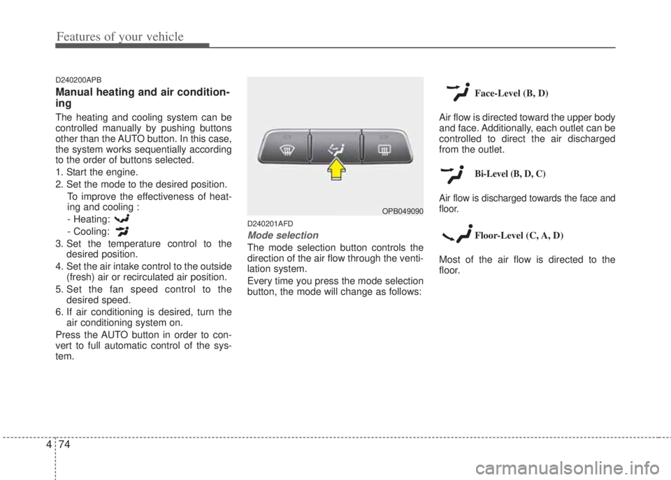 HYUNDAI I20 2013 Owners Manual Features of your vehicle
74 4
D240200APB
Manual heating and air condition-
ing
The heating and cooling system can be
controlled manually by pushing buttons
other than the AUTO button. In this case,
th HYUNDAI I20 2013 Owners Manual Features of your vehicle
74 4
D240200APB
Manual heating and air condition-
ing
The heating and cooling system can be
controlled manually by pushing buttons
other than the AUTO button. In this case,
th
