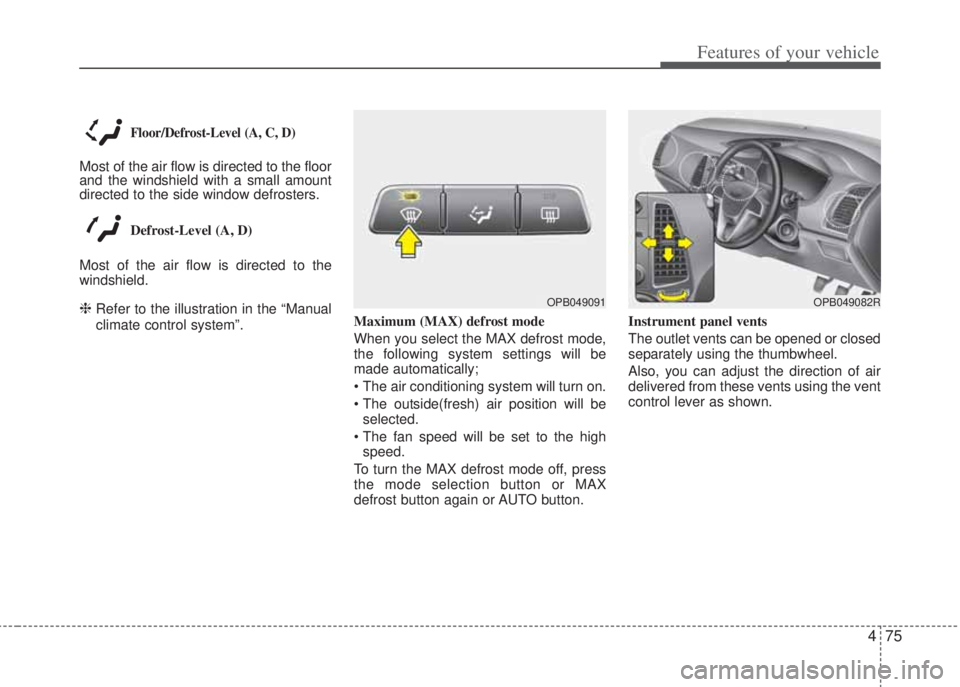 HYUNDAI I20 2013 Owners Manual 475
Features of your vehicle
Floor/Defrost-Level (A, C, D)
Most of the air flow is directed to the floor
and the windshield with a small amount
directed to the side window defrosters.
Defrost-Level ( HYUNDAI I20 2013 Owners Manual 475
Features of your vehicle
Floor/Defrost-Level (A, C, D)
Most of the air flow is directed to the floor
and the windshield with a small amount
directed to the side window defrosters.
Defrost-Level (