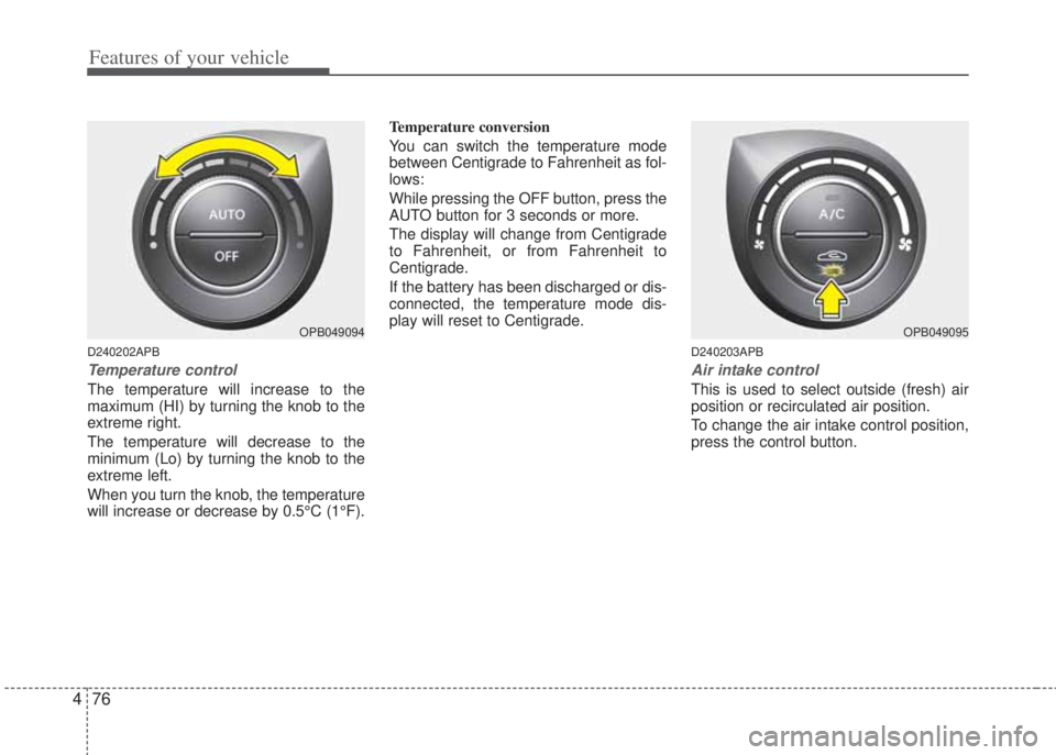 HYUNDAI I20 2013  Owners Manual Features of your vehicle
76 4
D240202APB
Temperature control
The temperature will increase to the
maximum (HI) by turning the knob to the
extreme right. 
The temperature will decrease to the
minimum (