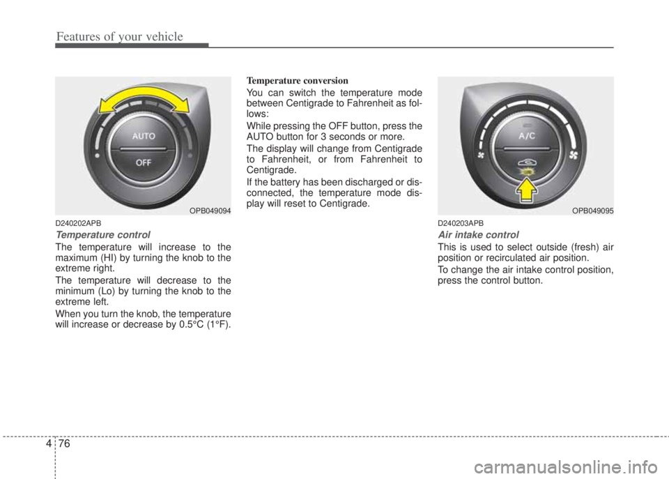 HYUNDAI I20 2013 Owners Manual Features of your vehicle
76 4
D240202APB
Temperature control
The temperature will increase to the
maximum (HI) by turning the knob to the
extreme right.
The temperature will decrease to the
minimum ( HYUNDAI I20 2013 Owners Manual Features of your vehicle
76 4
D240202APB
Temperature control
The temperature will increase to the
maximum (HI) by turning the knob to the
extreme right.
The temperature will decrease to the
minimum (