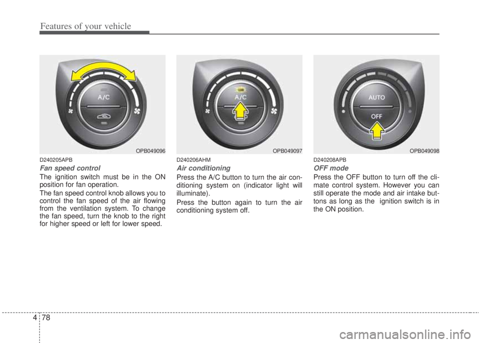 HYUNDAI I20 2013 Owners Manual Features of your vehicle
78 4
D240205APB
Fan speed control
The ignition switch must be in the ON
position for fan operation.
The fan speed control knob allows you to
control the fan speed of the air f HYUNDAI I20 2013 Owners Manual Features of your vehicle
78 4
D240205APB
Fan speed control
The ignition switch must be in the ON
position for fan operation.
The fan speed control knob allows you to
control the fan speed of the air f