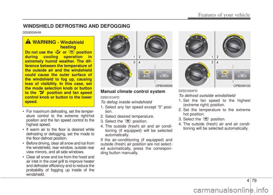 HYUNDAI I20 2013  Owners Manual 479
Features of your vehicle
WINDSHIELD DEFROSTING AND DEFOGGING
D250000AHM
• For maximum defrosting, set the temper-
ature control to the extreme right/hot
position and the fan speed control to the