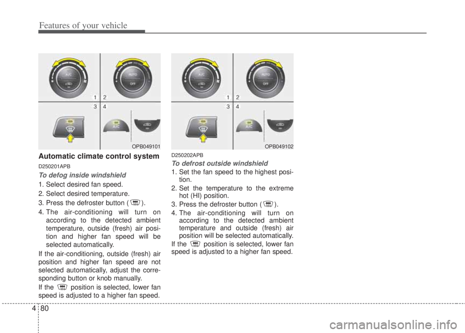 HYUNDAI I20 2013 Owners Manual Features of your vehicle
80 4
Automatic climate control system
D250201APB
To defog inside windshield
1. Select desired fan speed.
2. Select desired temperature.
3. Press the defroster button ( ).
4. HYUNDAI I20 2013 Owners Manual Features of your vehicle
80 4
Automatic climate control system
D250201APB
To defog inside windshield
1. Select desired fan speed.
2. Select desired temperature.
3. Press the defroster button ( ).
4.