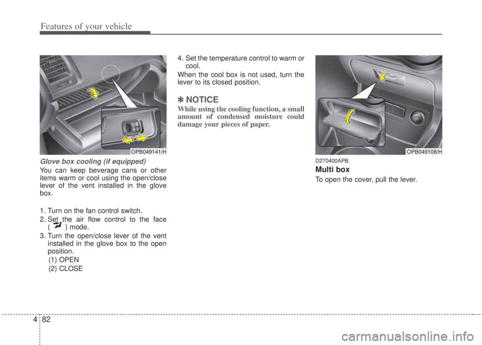 HYUNDAI I20 2013  Owners Manual Features of your vehicle
82 4
Glove box cooling (if equipped)
You can keep beverage cans or other
items warm or cool using the open/close
lever of the vent installed in the glove
box.
1. Turn on the f