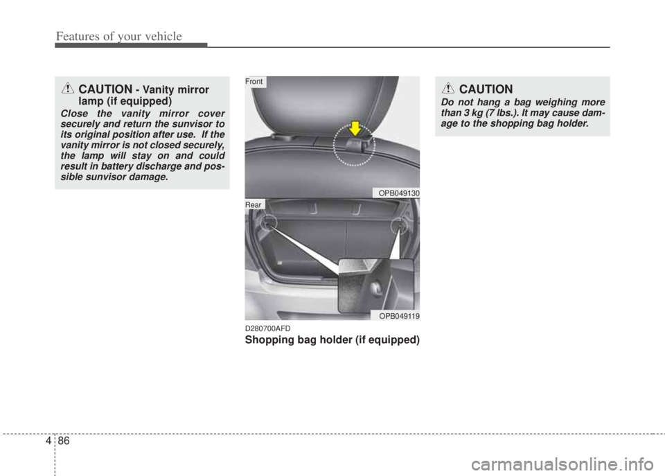 HYUNDAI I20 2013 Owners Manual Features of your vehicle
86 4
D280700AFD
Shopping bag holder (if equipped)
CAUTION- Vanity mirror
lamp (if equipped)
Close the vanity mirror cover
securely and return the sunvisor to
its original posi HYUNDAI I20 2013 Owners Manual Features of your vehicle
86 4
D280700AFD
Shopping bag holder (if equipped)
CAUTION- Vanity mirror
lamp (if equipped)
Close the vanity mirror cover
securely and return the sunvisor to
its original posi