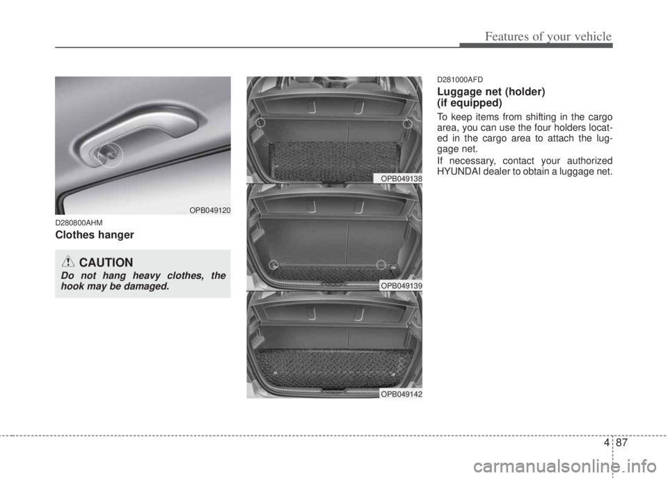HYUNDAI I20 2013 Owners Manual 487
Features of your vehicle
D280800AHM
Clothes hanger
D281000AFD
Luggage net (holder)
(if equipped)
To keep items from shifting in the cargo
area, you can use the four holders locat-
ed in the cargo HYUNDAI I20 2013 Owners Manual 487
Features of your vehicle
D280800AHM
Clothes hanger
D281000AFD
Luggage net (holder)
(if equipped)
To keep items from shifting in the cargo
area, you can use the four holders locat-
ed in the cargo