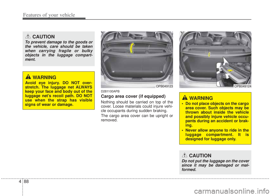 HYUNDAI I20 2013  Owners Manual Features of your vehicle
88 4
D281100APB
Cargo area cover (if equipped)
Nothing should be carried on top of the
cover. Loose materials could injure vehi-
cle occupants during sudden braking.
The cargo