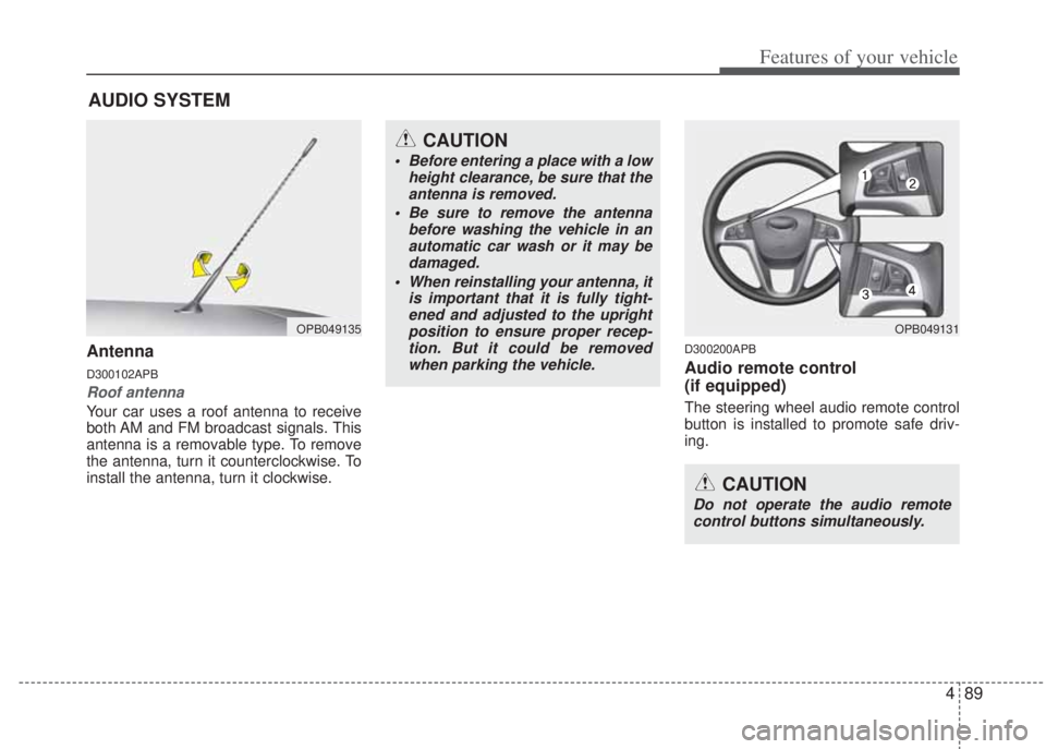 HYUNDAI I20 2013 Owners Manual 489
Features of your vehicle
Antenna
D300102APB
Roof antenna
Your car uses a roof antenna to receive
both AM and FM broadcast signals. This
antenna is a removable type. To remove
the antenna, turn it HYUNDAI I20 2013 Owners Manual 489
Features of your vehicle
Antenna
D300102APB
Roof antenna
Your car uses a roof antenna to receive
both AM and FM broadcast signals. This
antenna is a removable type. To remove
the antenna, turn it