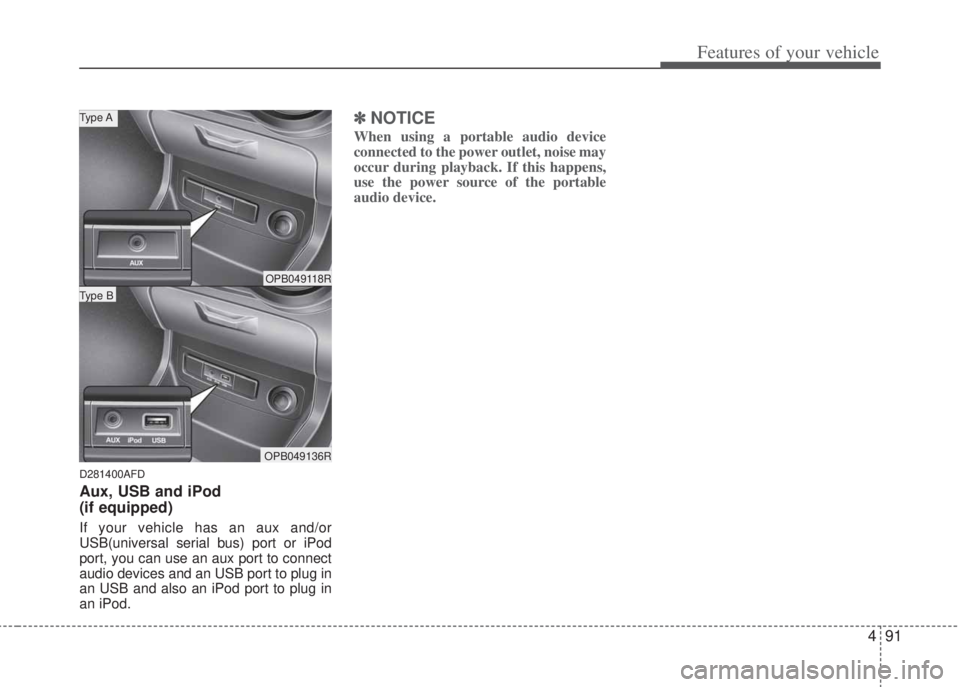 HYUNDAI I20 2013  Owners Manual 491
Features of your vehicle
D281400AFD
Aux, USB and iPod
(if equipped)
If your vehicle has an aux and/or
USB(universal serial bus) port or iPod
port, you can use an aux port to connect
audio devices 