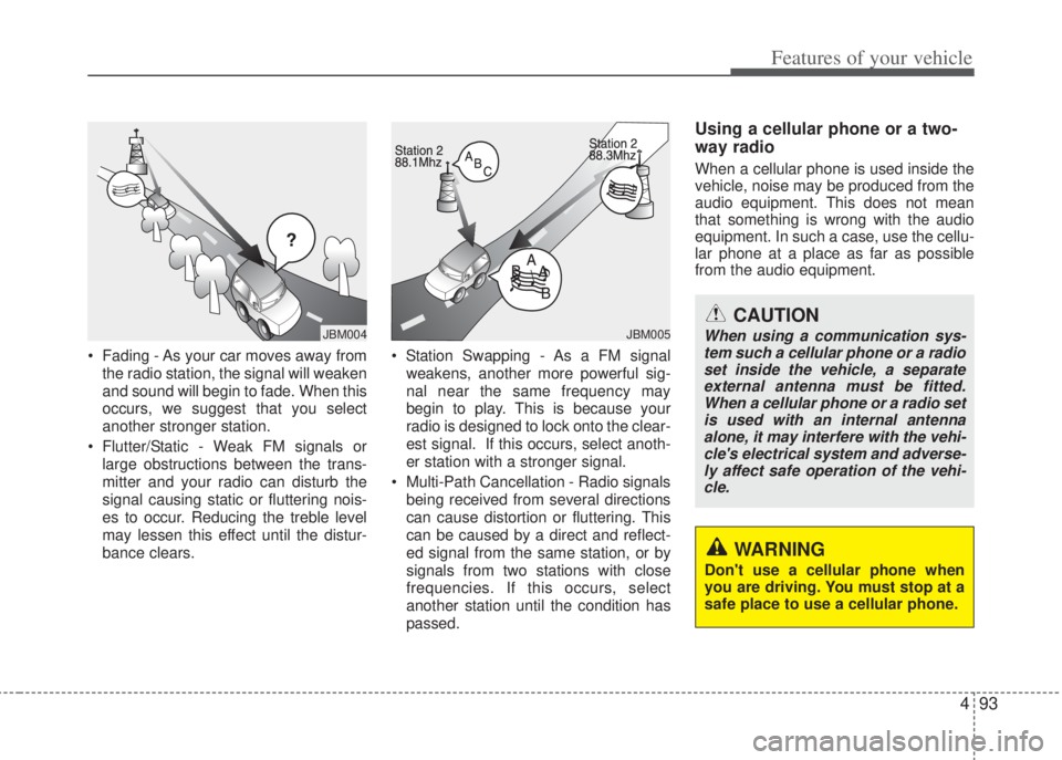 HYUNDAI I20 2013  Owners Manual 493
Features of your vehicle
• Fading - As your car moves away from
the radio station, the signal will weaken
and sound will begin to fade. When this
occurs, we suggest that you select
another stron