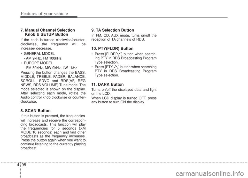 HYUNDAI I20 2013  Owners Manual Features of your vehicle
98 4
7. Manual Channel Selection
Knob & SETUP Button
If the knob is turned clockwise/counter-
clockwise, the frequency will be
increase/ decrease.
• GENERAL MODEL
- AM 9kHz,