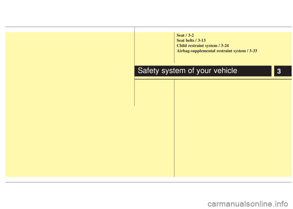 HYUNDAI I20 2013 User Guide 3
Seat / 3-2
Seat belts / 3-13
Child restraint system / 3-24
Airbag-supplemental restraint system / 3-33
Safety system of your vehicle 