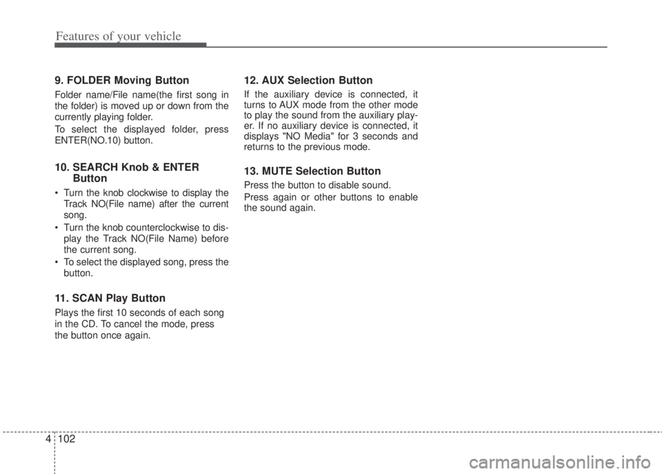 HYUNDAI I20 2013 Owners Manual Features of your vehicle
102 4
9. FOLDER Moving Button
Folder name/File name(the first song in
the folder) is moved up or down from the
currently playing folder.
To select the displayed folder, press HYUNDAI I20 2013 Owners Manual Features of your vehicle
102 4
9. FOLDER Moving Button
Folder name/File name(the first song in
the folder) is moved up or down from the
currently playing folder.
To select the displayed folder, press