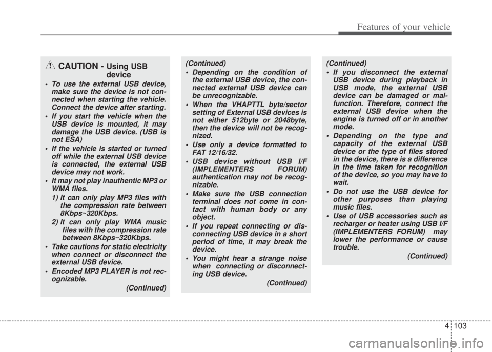 HYUNDAI I20 2013  Owners Manual 4103
Features of your vehicle
CAUTION - Using USB
device
• To use the external USB device,
make sure the device is not con-
nected when starting the vehicle.
Connect the device after starting.
• I