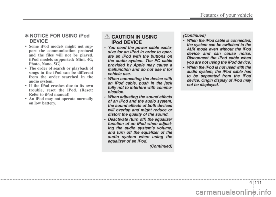 HYUNDAI I20 2013 Owners Manual 4111
Features of your vehicle
✽NOTICE FOR USING iPod
DEVICE
• Some iPod models might not sup-
port the communication protocol
and the files will not be played.
(iPod models supported: Mini, 4G,
Ph HYUNDAI I20 2013 Owners Manual 4111
Features of your vehicle
✽NOTICE FOR USING iPod
DEVICE
• Some iPod models might not sup-
port the communication protocol
and the files will not be played.
(iPod models supported: Mini, 4G,
Ph